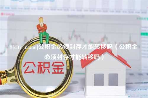 丹东公积金必须封存才能转移吗（公积金必须封存才能转移吗）