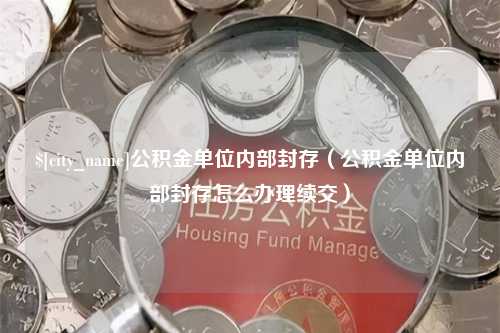 丹东公积金单位内部封存（公积金单位内部封存怎么办理续交）