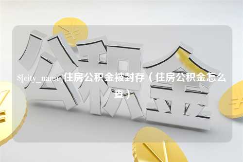 丹东住房公积金被封存（住房公积金怎么查）