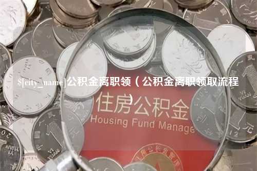 丹东公积金离职领（公积金离职领取流程）