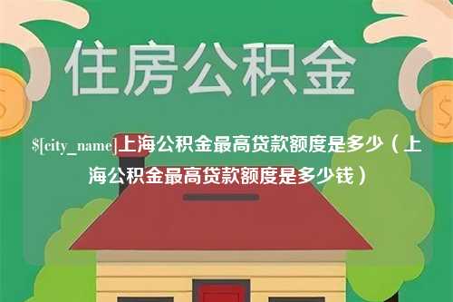 丹东上海公积金最高贷款额度是多少（上海公积金最高贷款额度是多少钱）